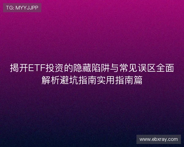 揭开ETF投资的隐藏陷阱与常见误区全面解析避坑指南实用指南篇
